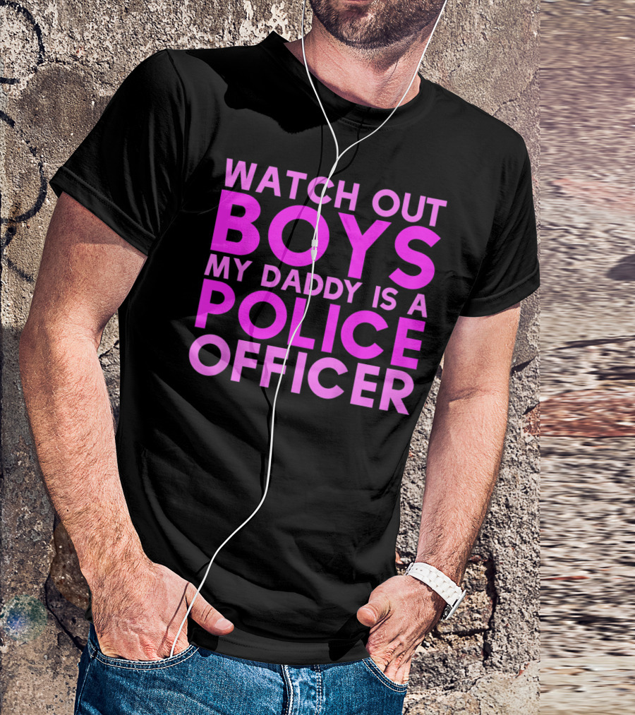 Watch Out Boys My Daddy Is A Police Officer T-Shirt
