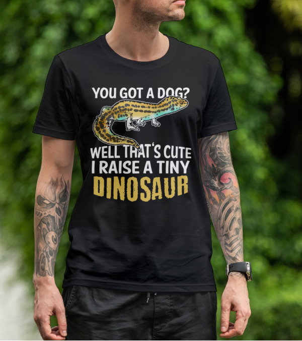 You Got A Dog? Well That's Cute I Raise A Tiny Dinosaur Leopard Gecko Pet Lizard T-Shirt