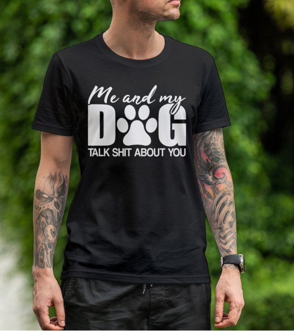 Me And My Dog Talk Shit About You T-Shirt