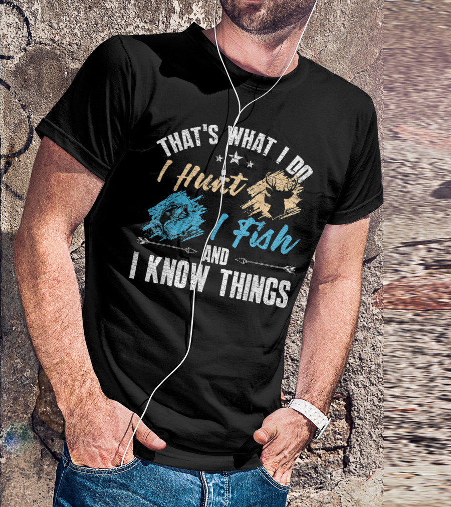 That's What I Do I Hunt I Fish And I Know Things T-Shirt