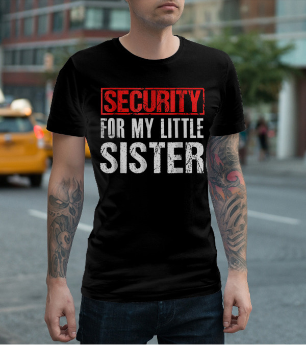 SECURITY FOR MY LITTLE SISTER T-Shirt