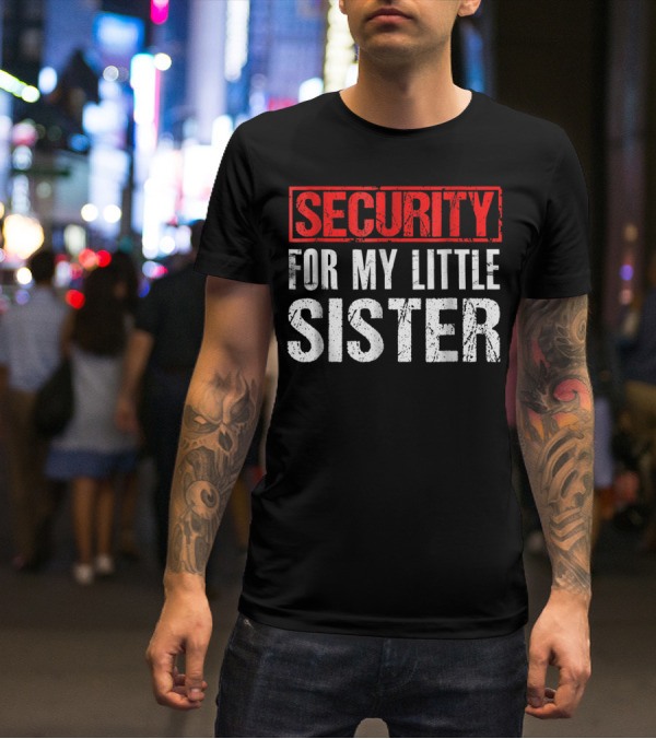 SECURITY FOR MY LITTLE SISTER T-Shirt
