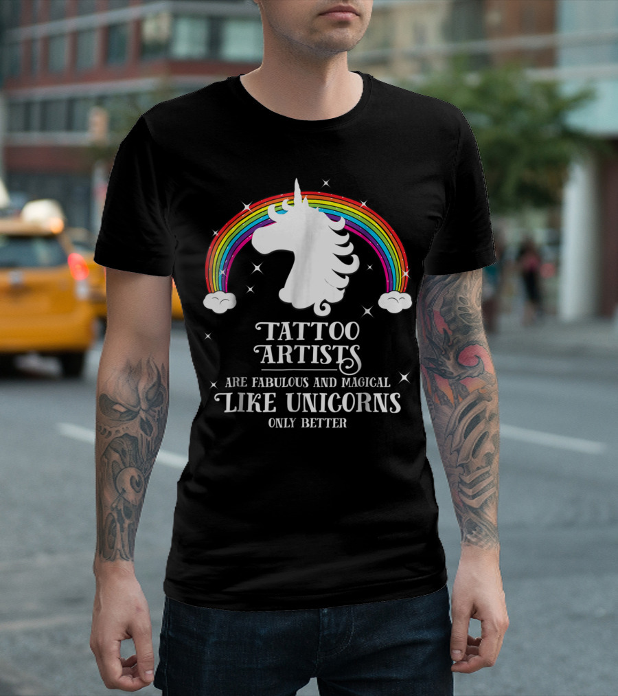 Tattoo Artists Are Fabulous and Magical Like Unicorns Only Better T-Shirt
