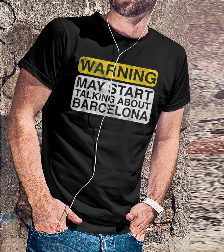 WARNING MAY START TALKING ABOUT BARCELONA T-Shirt