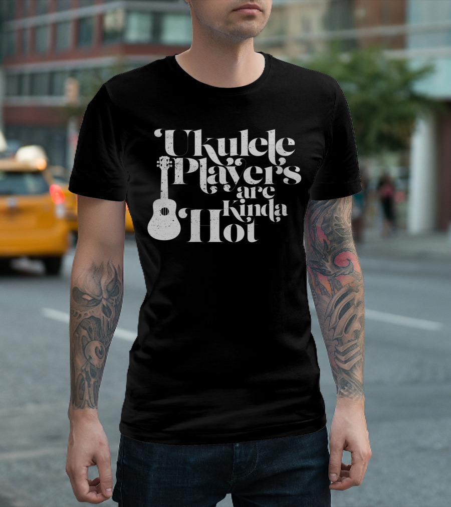 Ukulele Players Are Kinda Hot Funny Ukulele For People Who Love T-Shirt
