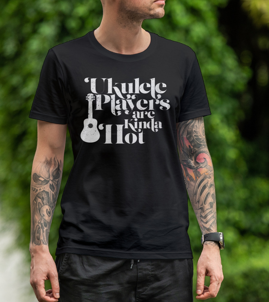 Ukulele Players Are Kinda Hot Funny Ukulele For People Who Love T-Shirt