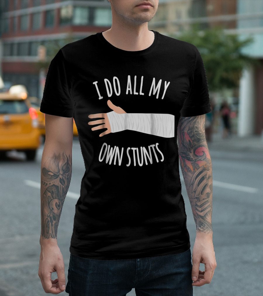 I Do All My Own Stunts Broken Arm T-Shirt