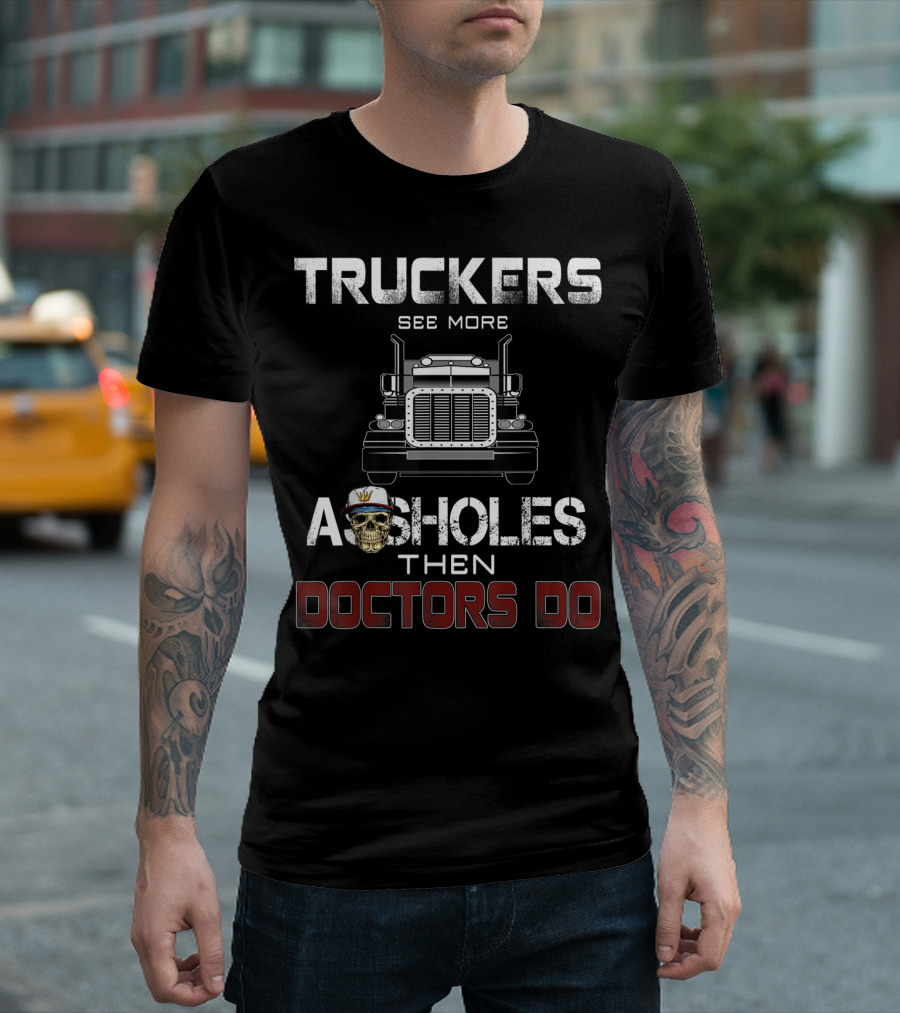 Truckers See More Assholes Than Doctors Do T-Shirt