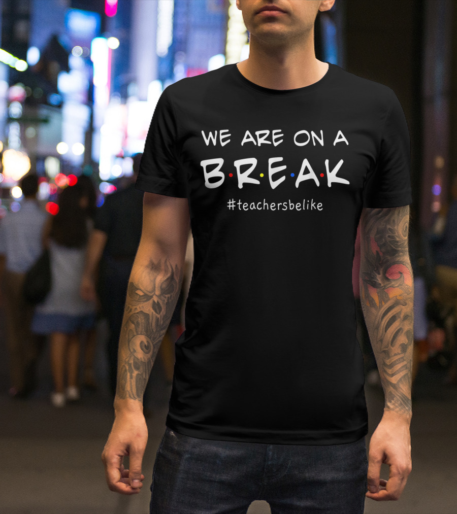 We Are On A Break Teachers Be Like Funny Teachers #teachersbelike T-Shirt