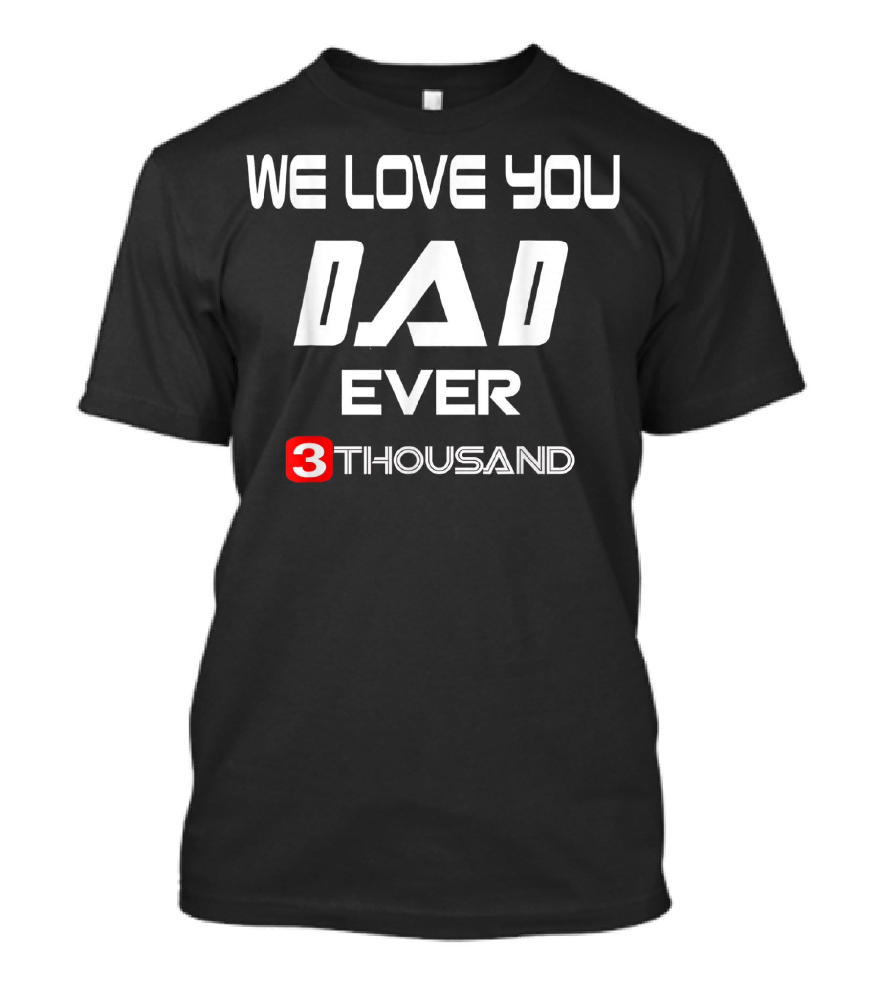 We Love You Dad Ever 3 Thousand T-Shirt