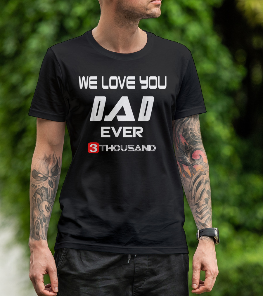 We Love You Dad Ever 3 Thousand T-Shirt