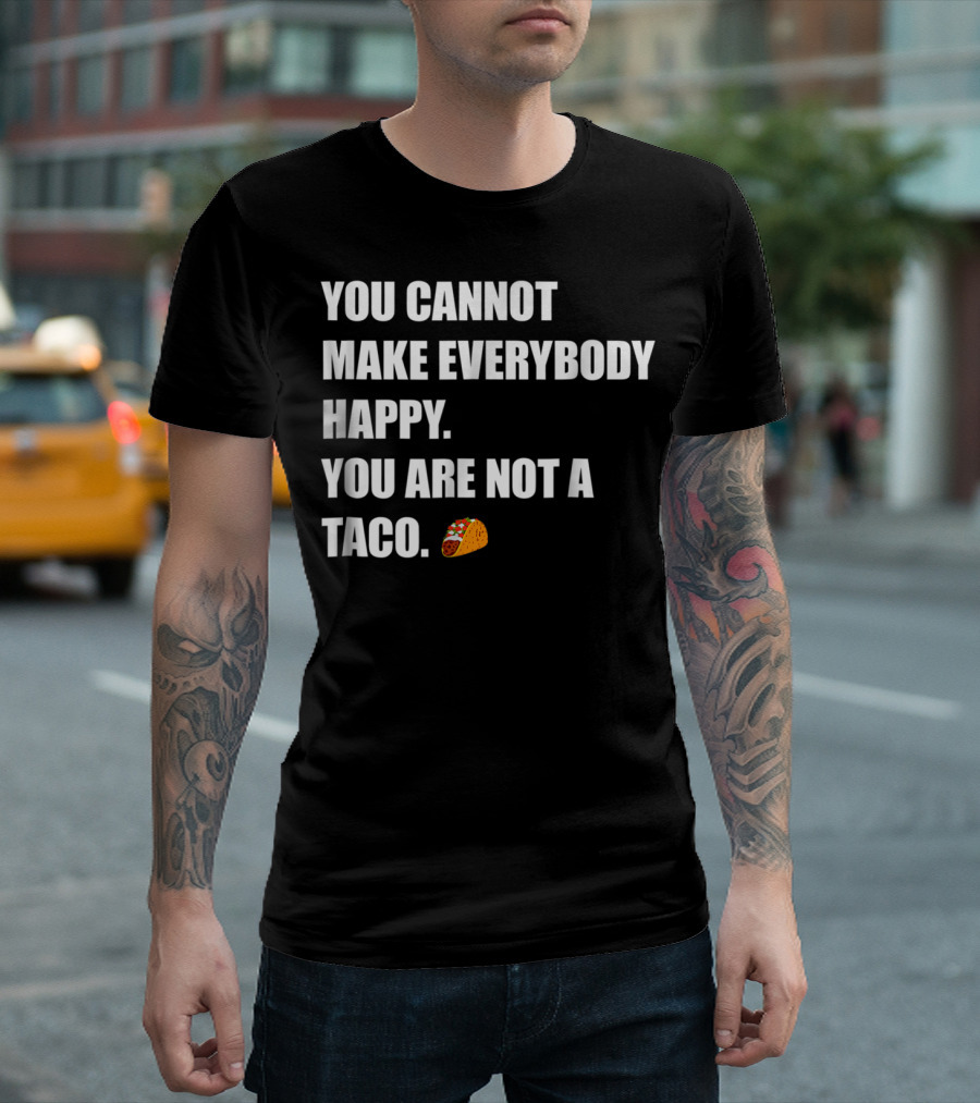 YOU CANNOT MAKE EVERYBODY HAPPY YOU ARE NOT A TACO 🌮 T-Shirt