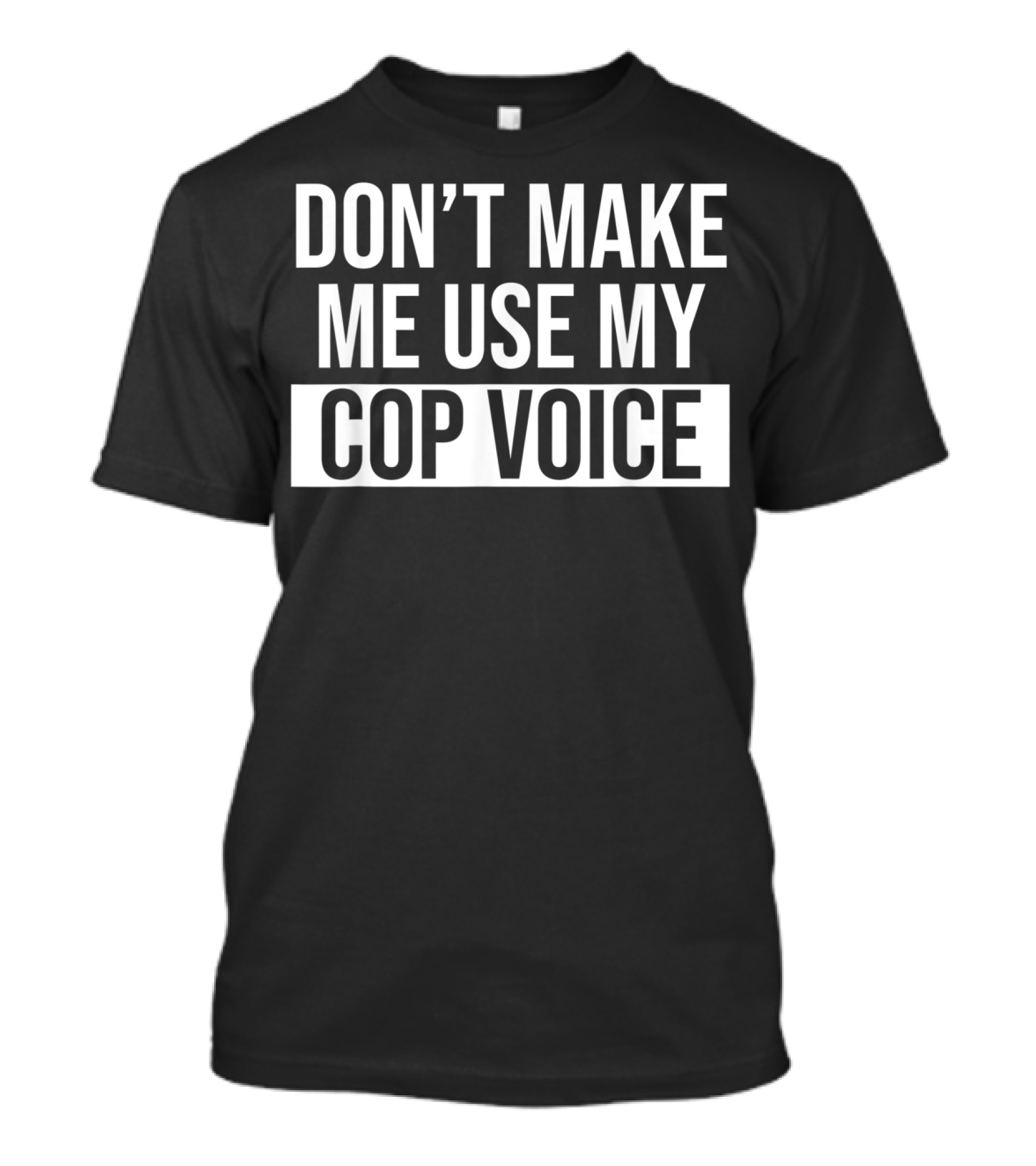 Don't Make Me Use My Cop Voice Funny Polic T-Shirt