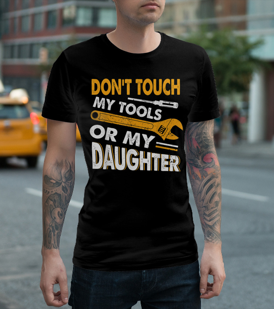 DON'T TOUCH MY TOOLS OR MY DAUGHTER WRENCH SCREWDRIVER T-Shirt