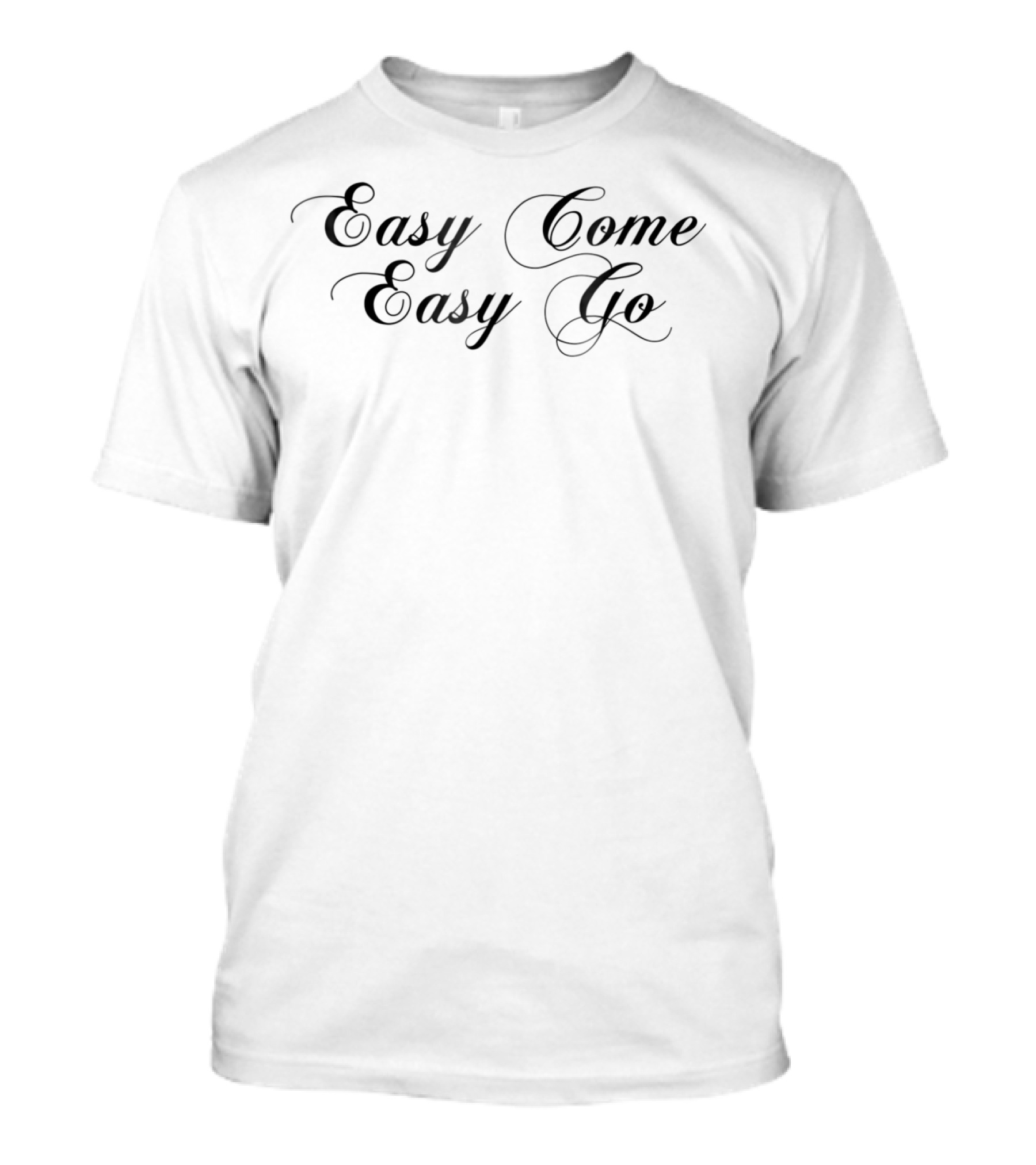 Easy Come Easy Go T-Shirt