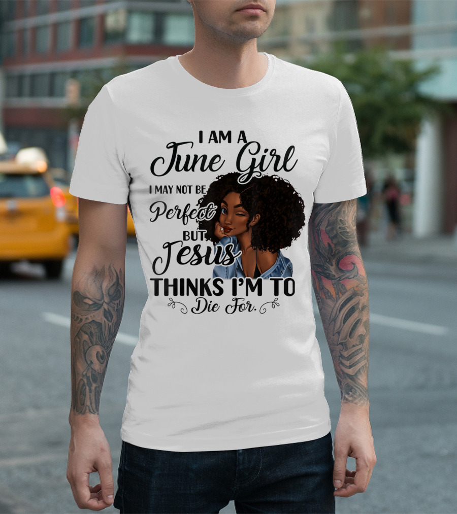 I Am A June Girl I May Not Be Perfect But Jesus Thinks I'm To Die For T-Shirt