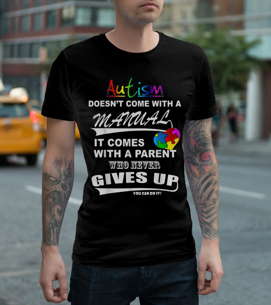 Autism Awareness Autism Doesn't Come With A Manual It Comes With A Parent Who Never Gives Up You Can Do It T-Shirt