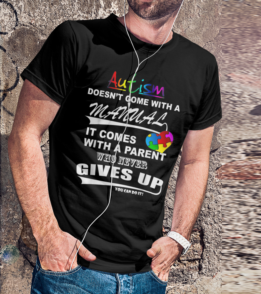 Autism Awareness Autism Doesn't Come With A Manual It Comes With A Parent Who Never Gives Up You Can Do It T-Shirt