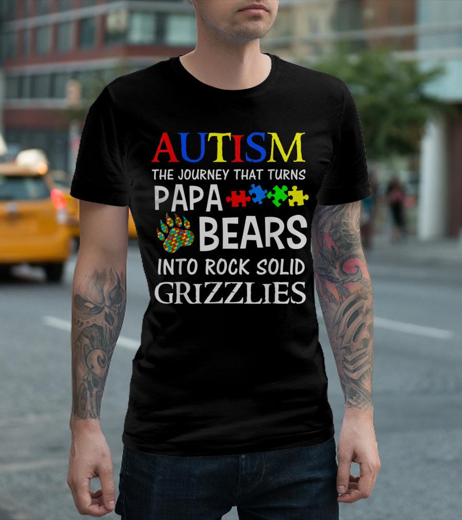 AUTISM The Journey That Turns Papa Bears Into Rock Solid Grizzlies T-Shirt