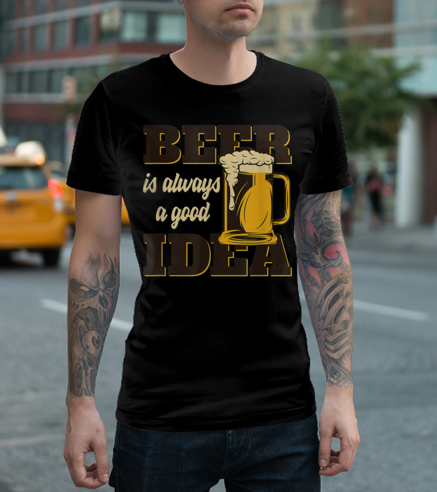 Beer Is Always A Good Idea T-Shirt