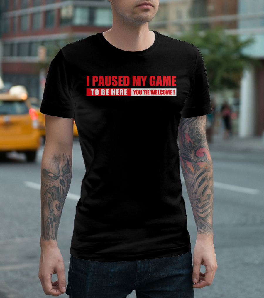 I Paused My Game To Be Here You’re Welcome Funny For Gamers T-Shirt