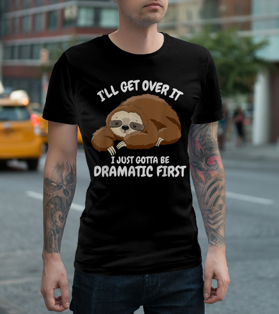 I'll Get Over It I Just Gotta Be Dramatic First Sloth T-Shirt