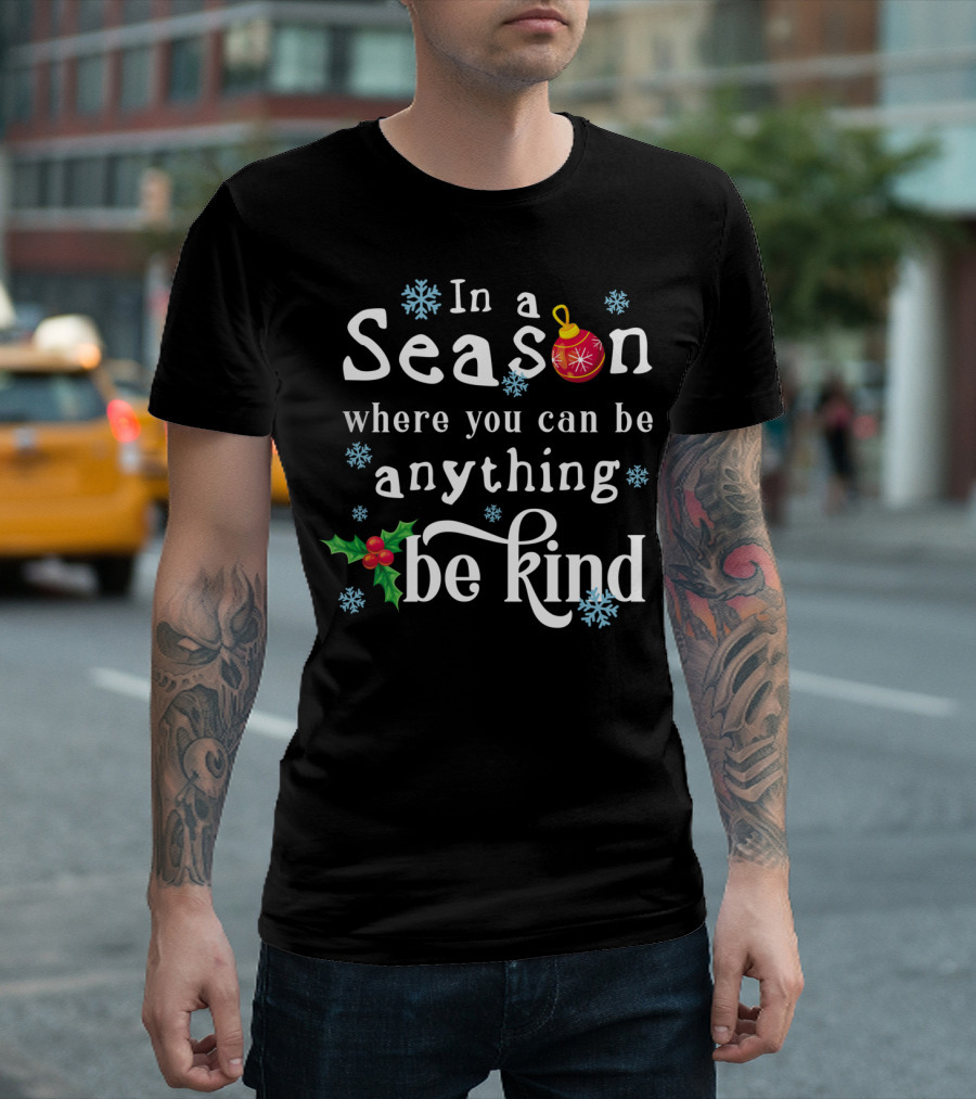 In A Season Where You Can Be Anything Be Kind With Snowflakes And Christmas T-Shirt