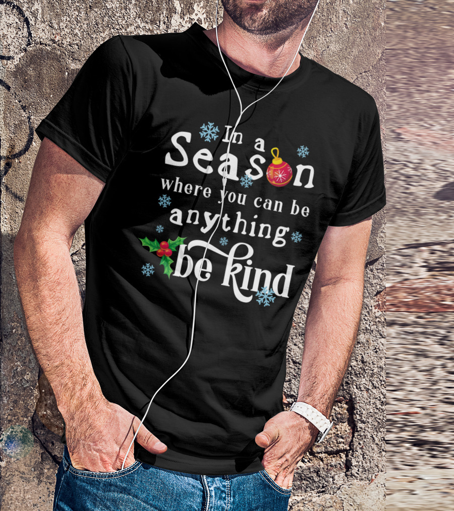 In A Season Where You Can Be Anything Be Kind With Snowflakes And Christmas T-Shirt