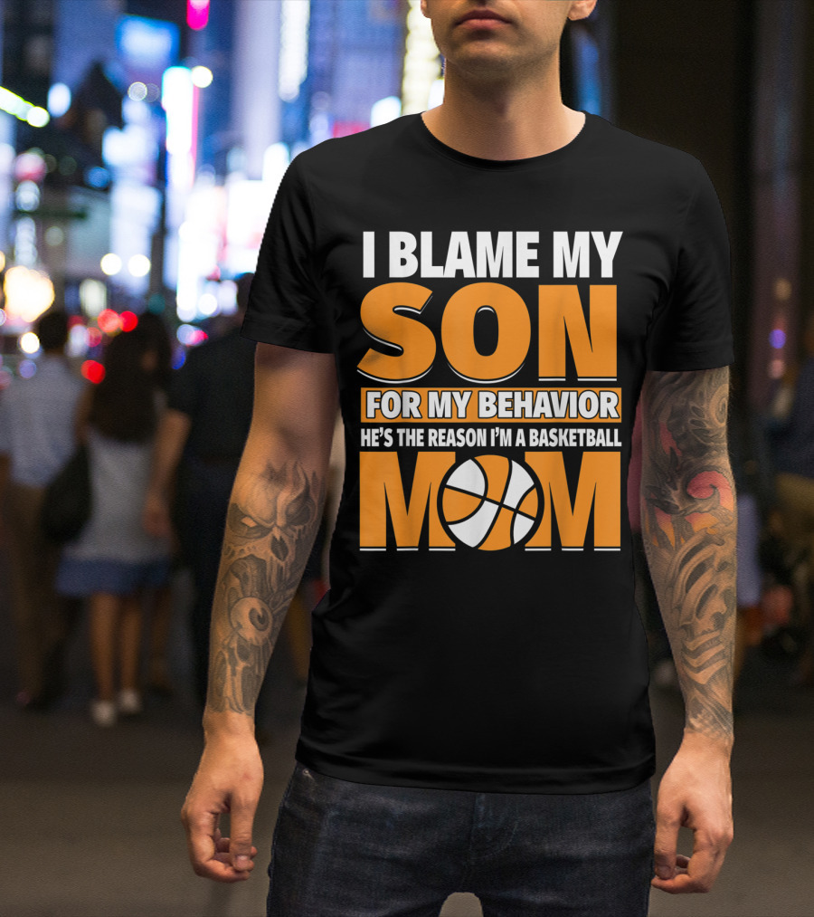 I Blame My Son For My Behavior He's The Reason I'm A Basketball Mom T-Shirt
