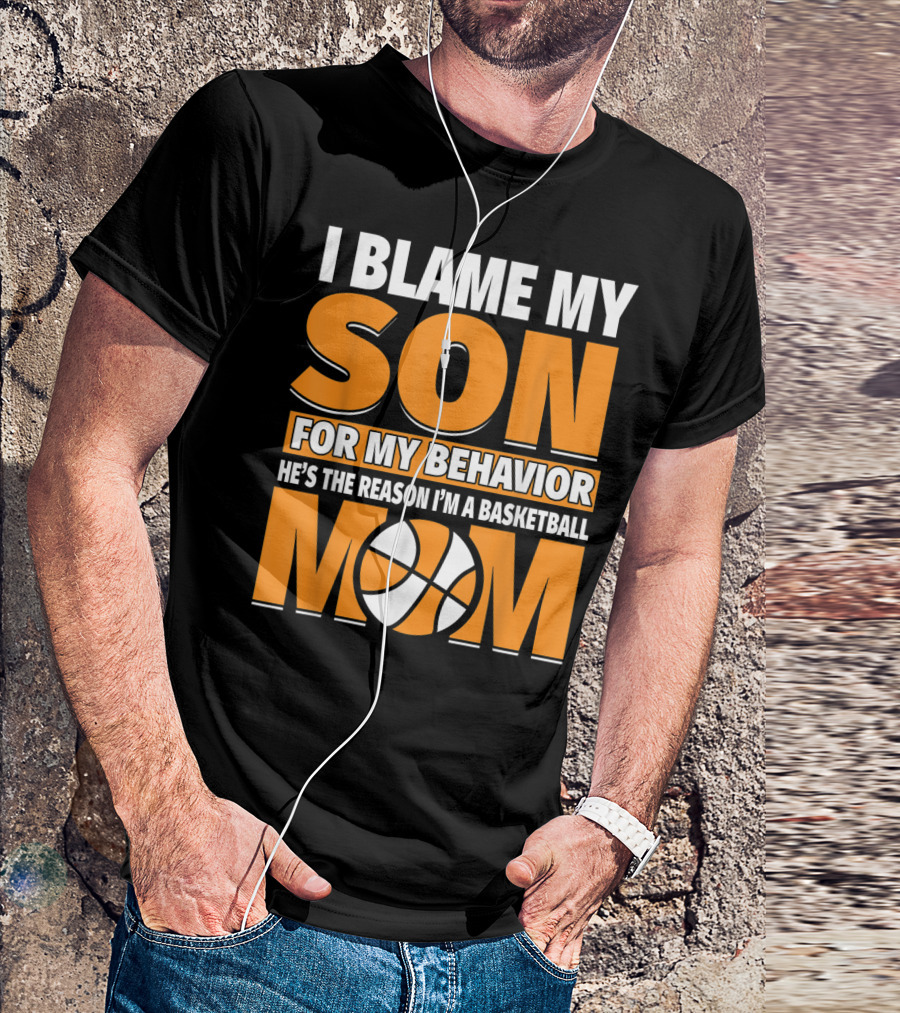 I Blame My Son For My Behavior He's The Reason I'm A Basketball Mom T-Shirt