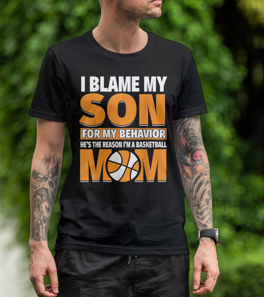 I Blame My Son For My Behavior He's The Reason I'm A Basketball Mom T-Shirt