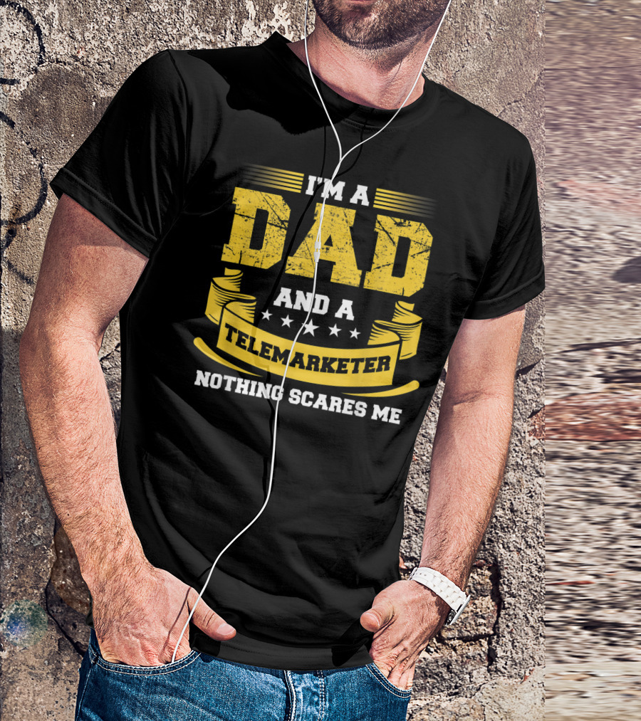 I'm A Dad And A Telemarketer Nothing Scares Me T-Shirt