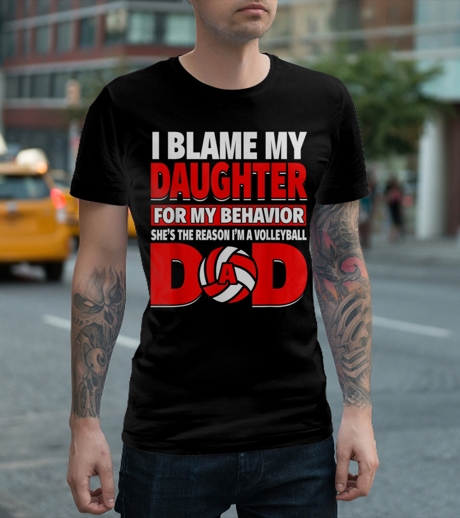 I Blame My Daughter for My Behavior She's the Reason I'm a Volleyball Dad T-Shirt