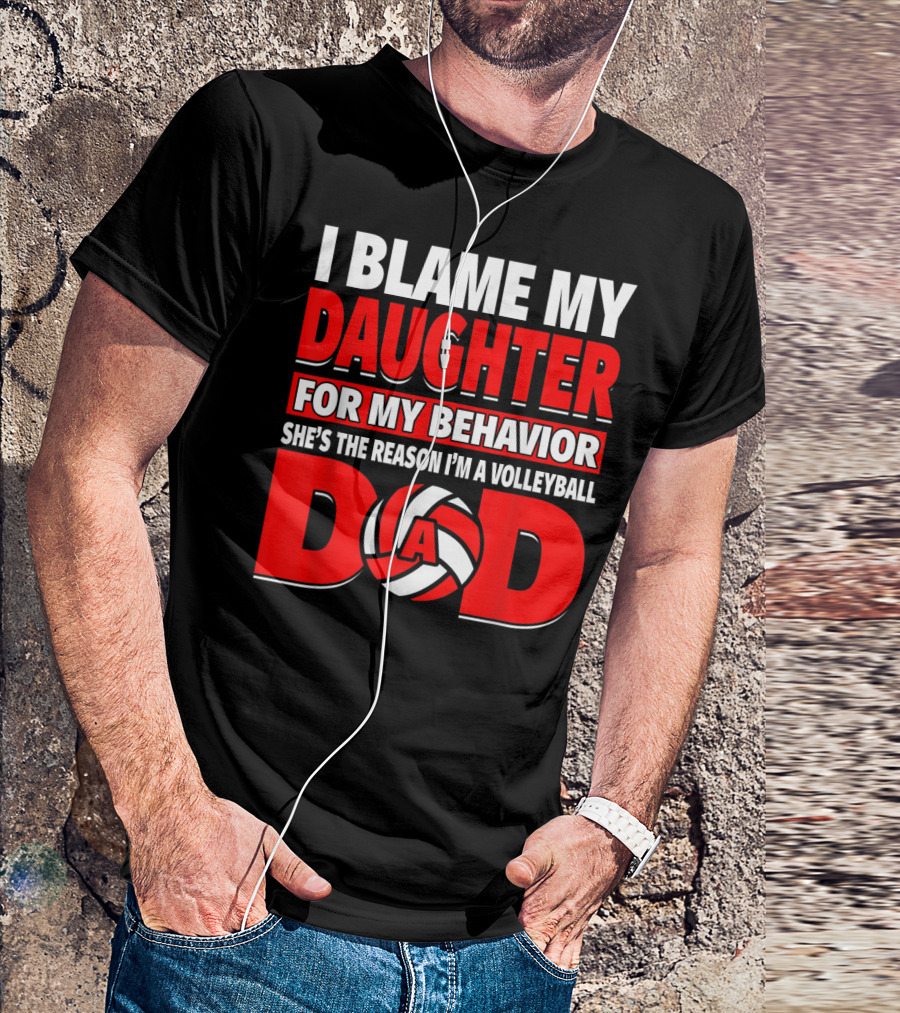 I Blame My Daughter For My Behavior She's The Reason I'm A Volleyball Dad T-Shirt