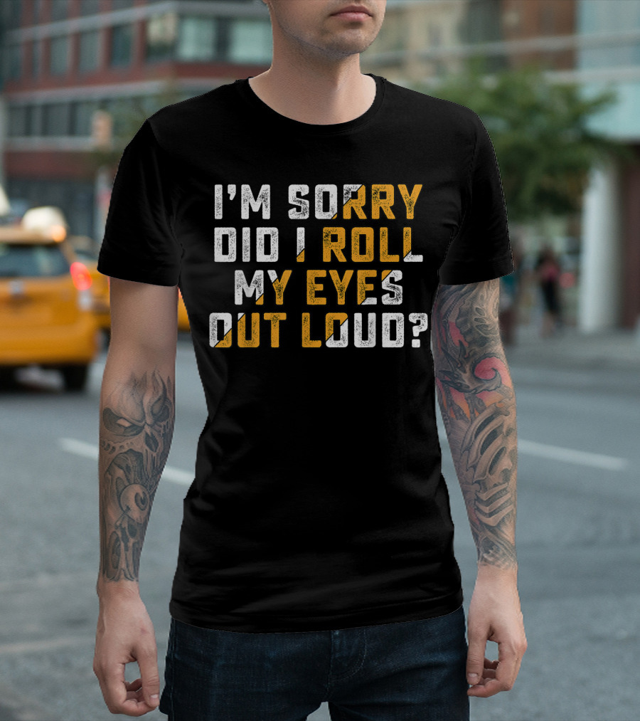 I'm Sorry Did I Roll My Eyes Out Loud? T-Shirt