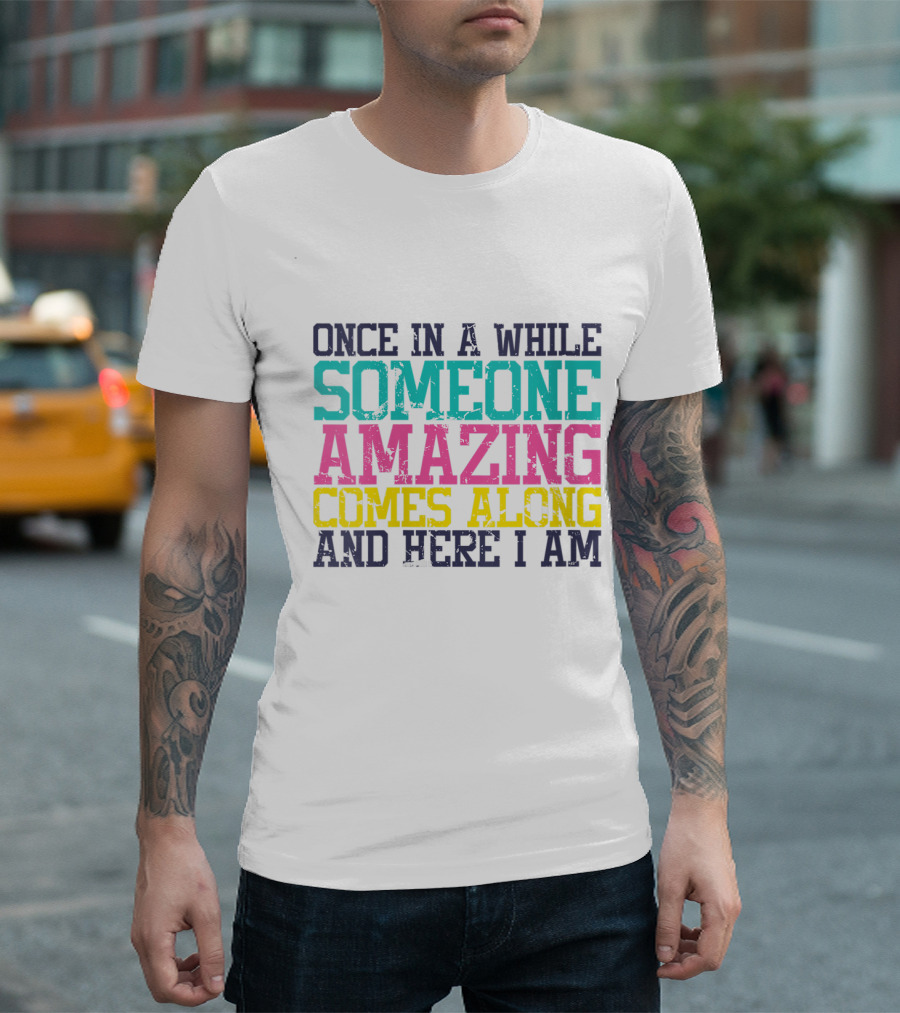 Once In A While Someone Amazing Comes Along And Here I Am T-Shirt