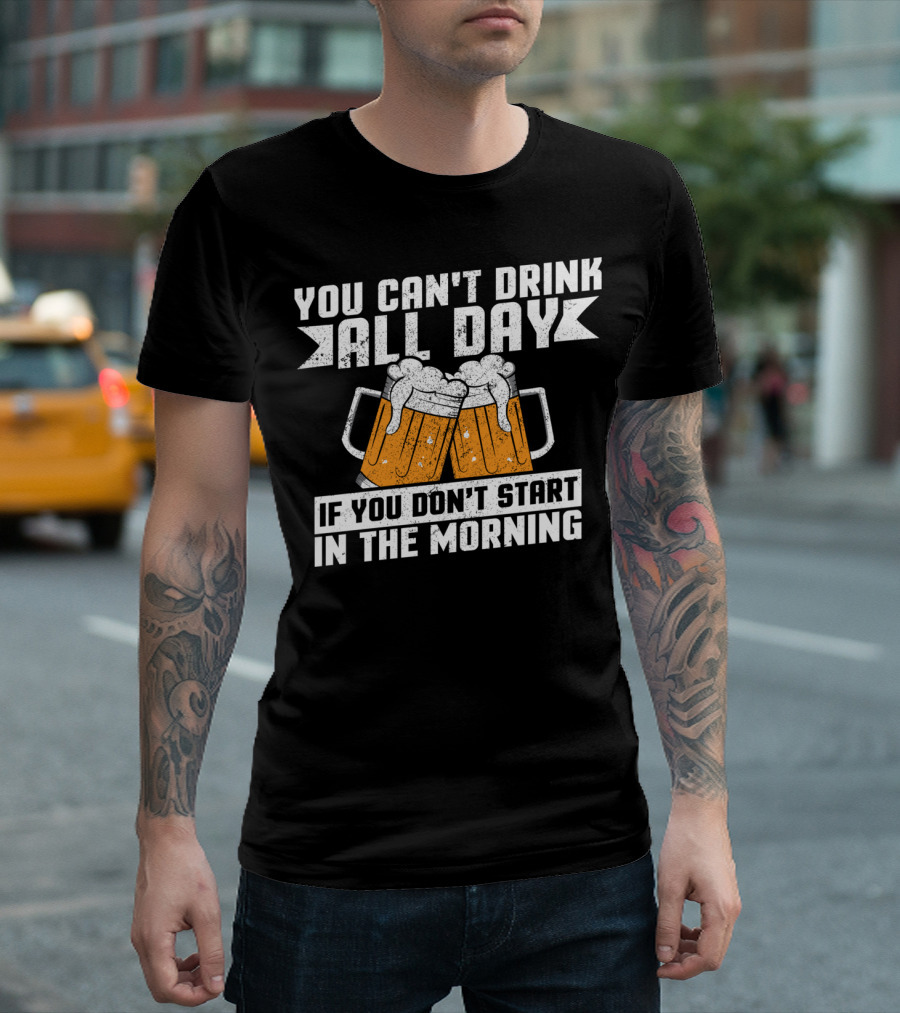 You Can't Drink All Day If You Don't Start In The Morning With Beer Mugs T-Shirt
