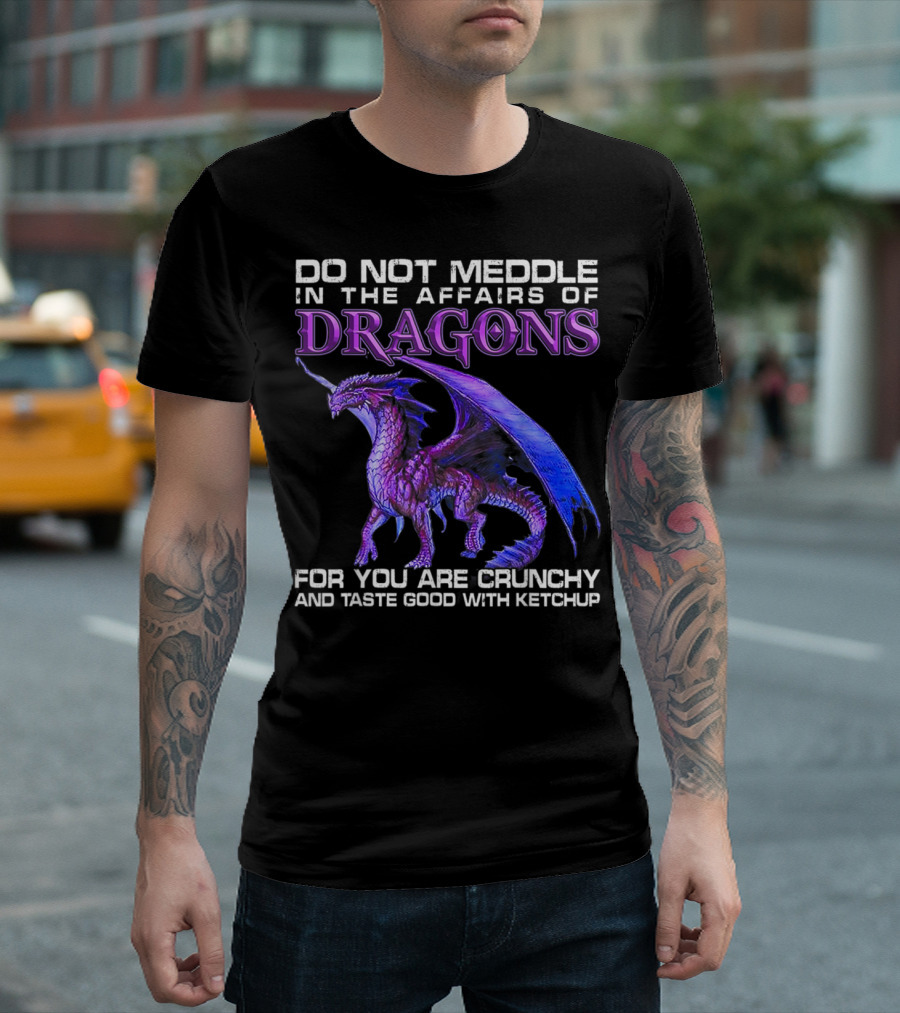 DO NOT MEDDLE IN THE AFFAIRS OF DRAGONS FOR YOU ARE CRUNCHY AND TASTE GOOD WITH KETCHUP T-Shirt