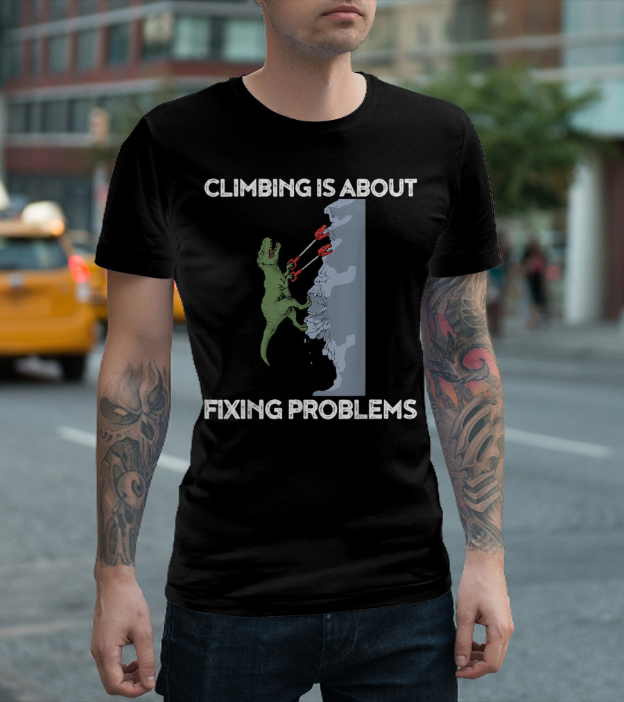 Climbing Is About Fixing Problems Funny Trex Rock Climber Dinosaur T-Shirt