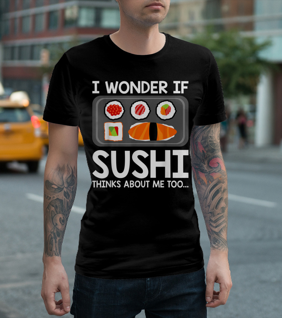 I Wonder If Sushi Thinks About Me Too Japanese Sushi Lovers T-Shirt