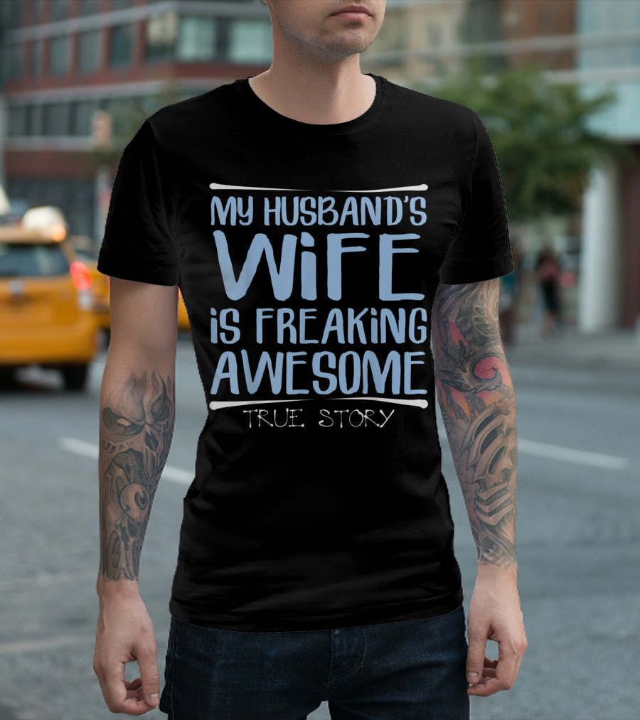My Husband's Wife Is Freaking Awesome True Story T-Shirt