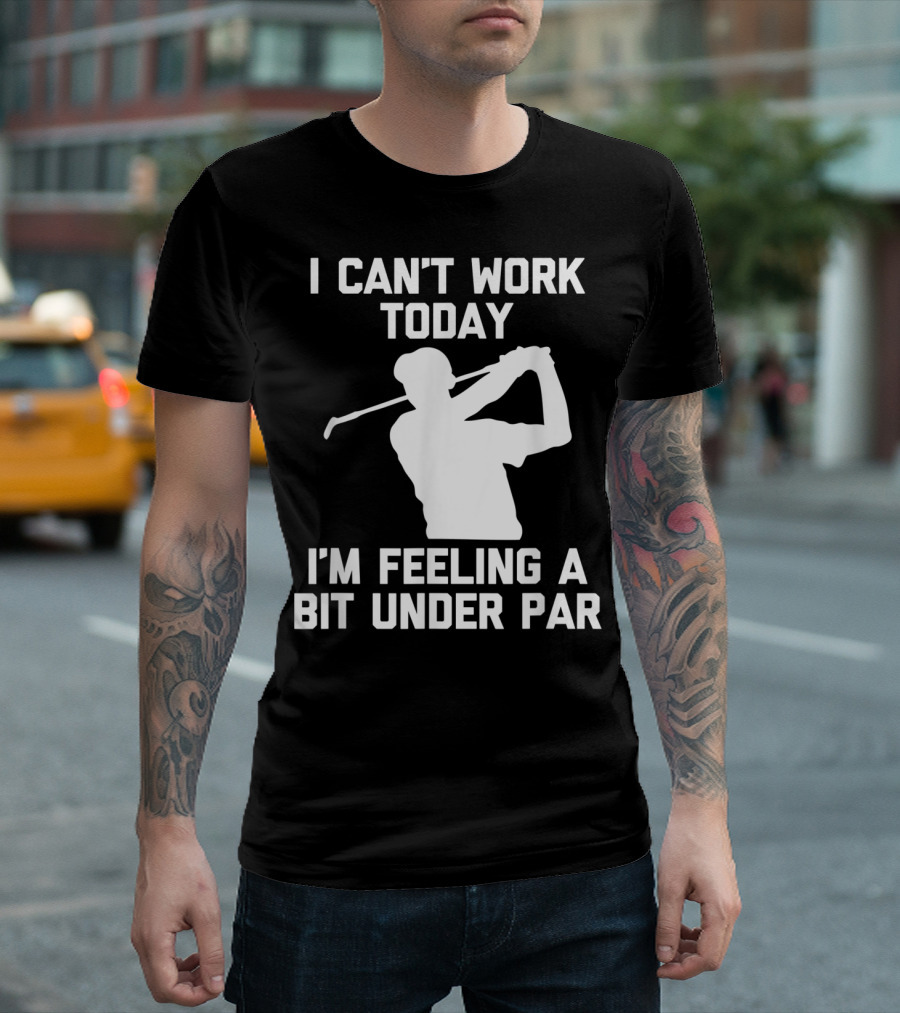 I Can't Work Today I'm Feeling A Bit Under Par Golf T-Shirt