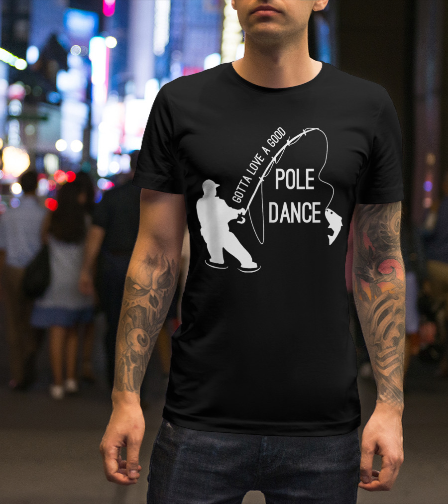 Gotta Love A Good Pole Dance Fishing Fisherman T-Shirt