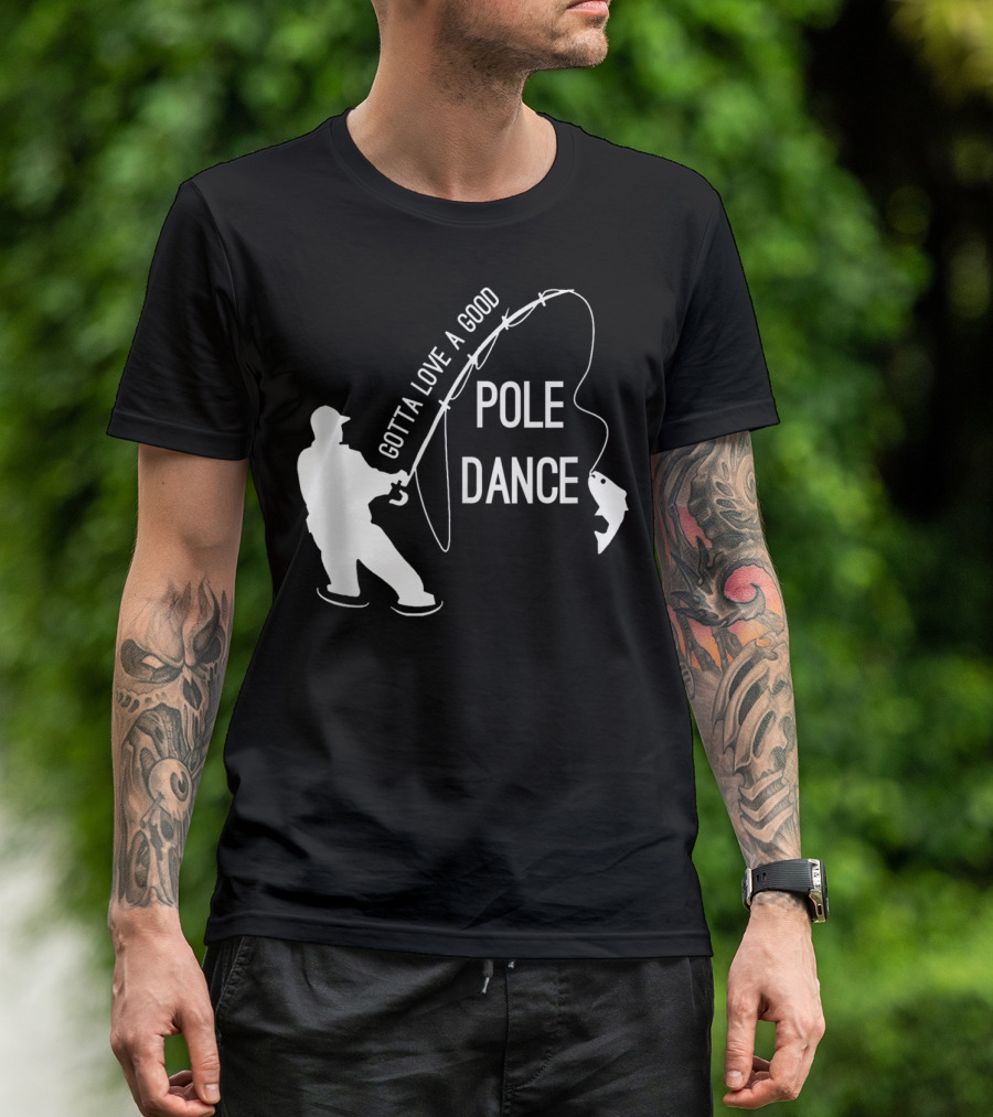 Gotta Love A Good Pole Dance Fishing Fisherman T-Shirt