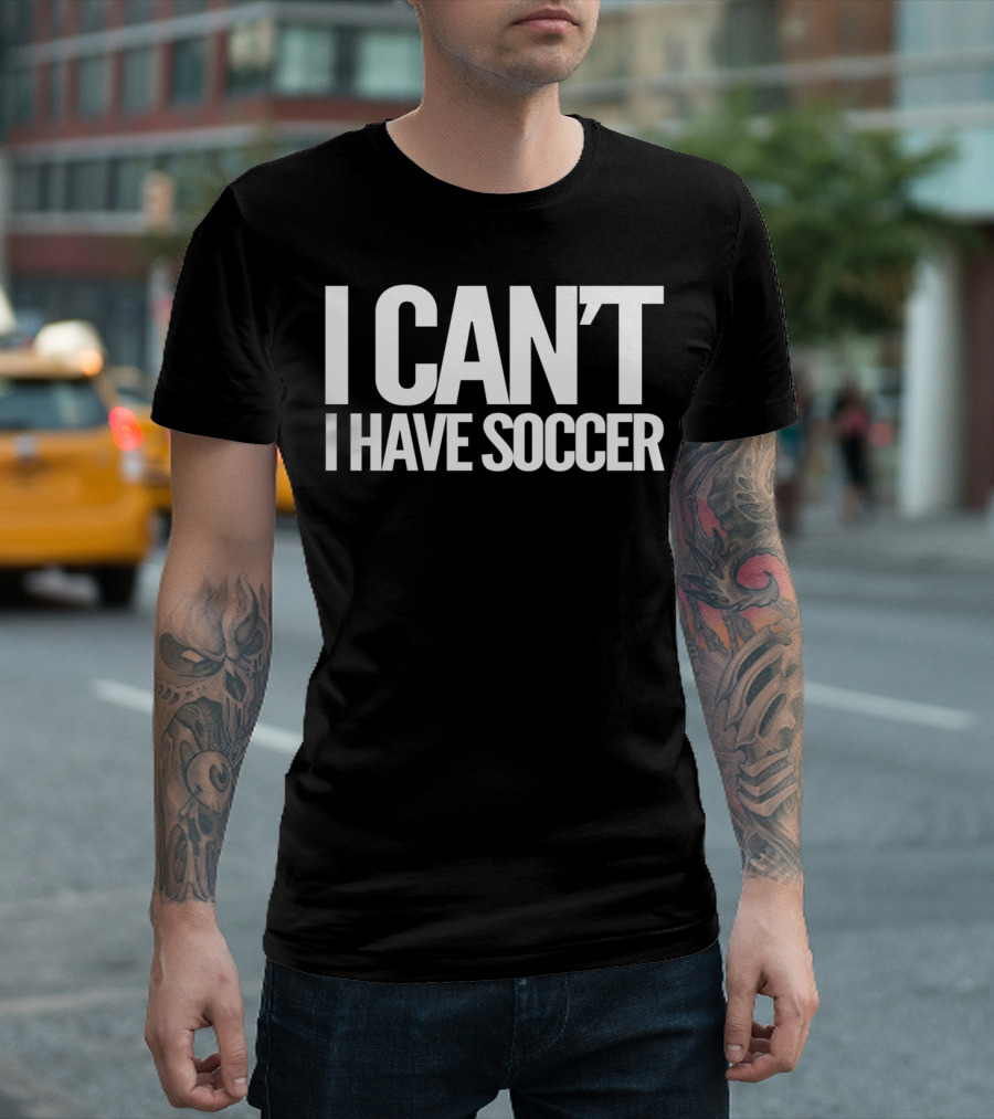 I Can't I Have Soccer T-Shirt