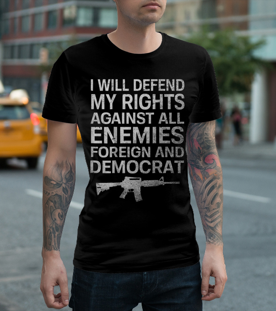I Will Defend My Rights Against All Enemies Foreign and Democrat T-Shirt
