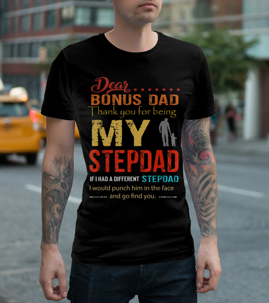 Dear Bonus Dad Thank You for Being My Stepdad If I Had a Different Stepdad I Would Punch Him in the Face and Go Find You T-Shirt