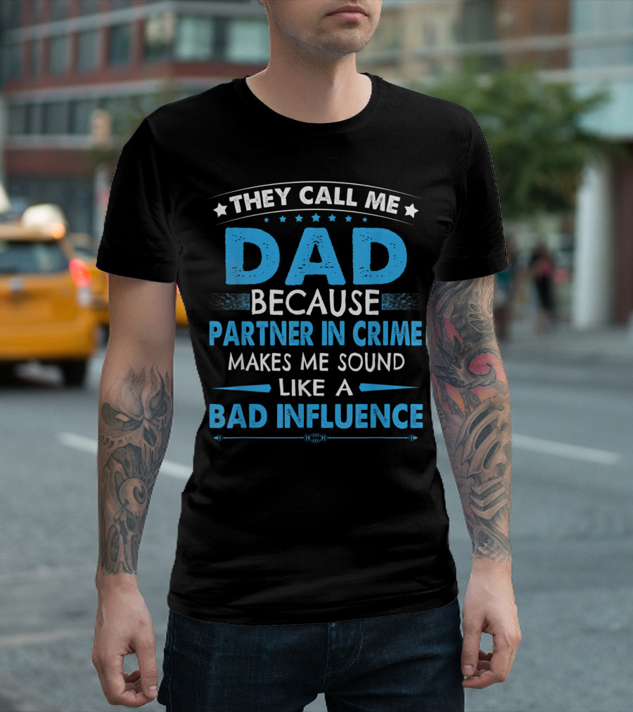 They Call Me Dad Because Partner In Crime Makes Me Sound Like A Bad Influence T-Shirt