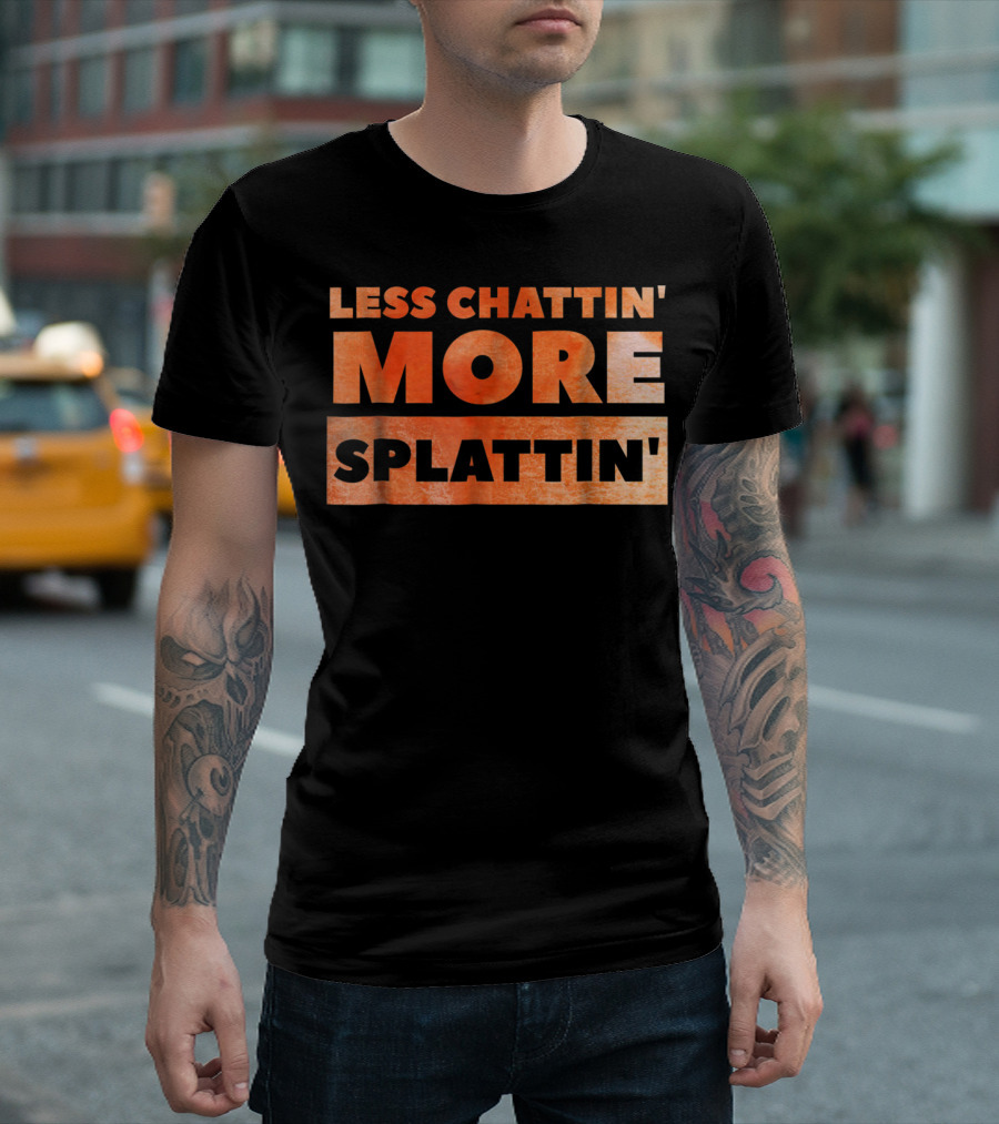 Less Chattin' More Splattin' Funny Fitness Motivational Workout T-Shirt