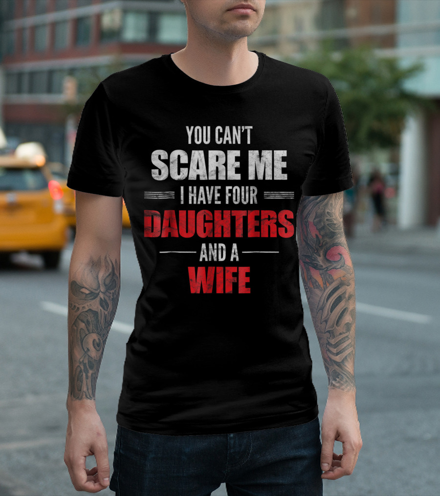 You Can't Scare Me I Have Four Daughters and a Wife T-Shirt